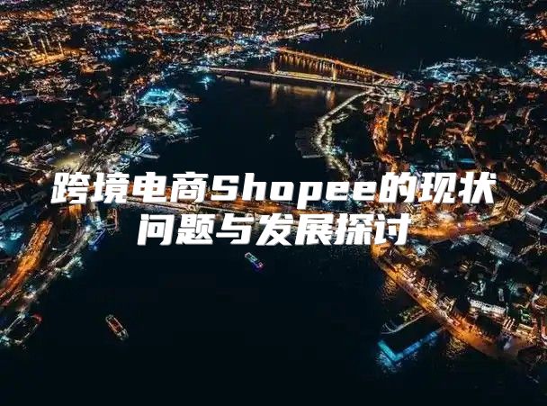 跨境电商Shopee的现状问题与发展探讨