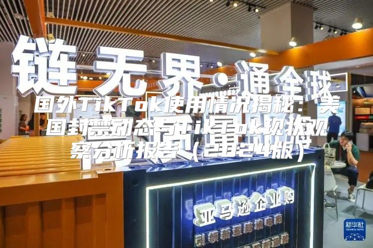 国外TikTok使用情况揭秘：美国封禁动态与TikTok现状观察分析报告2025版