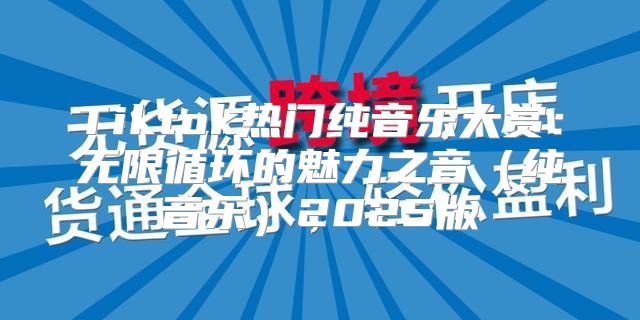 Tiktok热门纯音乐大赏：无限循环的魅力之音纯音乐2025版