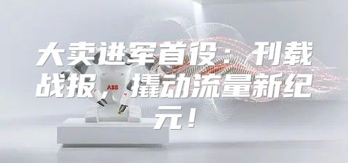 大卖进军首役：刊载战报，撬动流量新纪元！