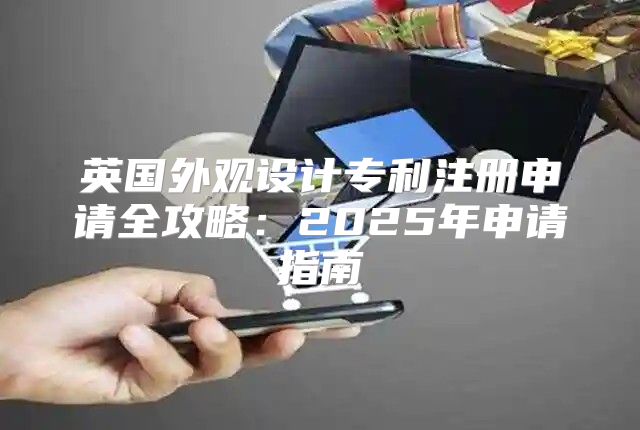 英国外观设计专利注册申请全攻略：2025年申请指南