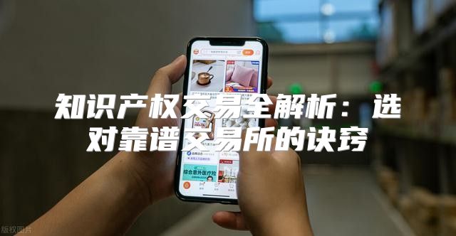 知识产权交易全解析：选对靠谱交易所的诀窍