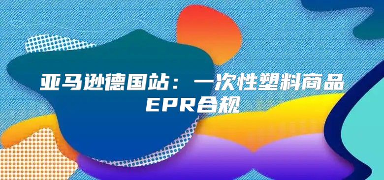 亚马逊德国站：一次性塑料商品EPR合规