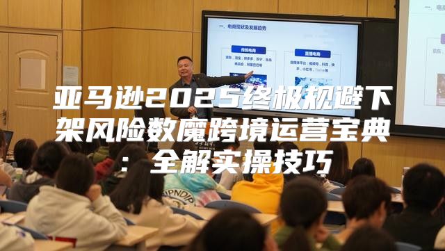 亚马逊2025终极规避下架风险数魔跨境运营宝典：全解实操技巧