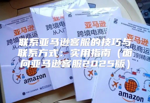 联系亚马逊客服的技巧与联系方式：实用指南面向亚马逊客服2025版
