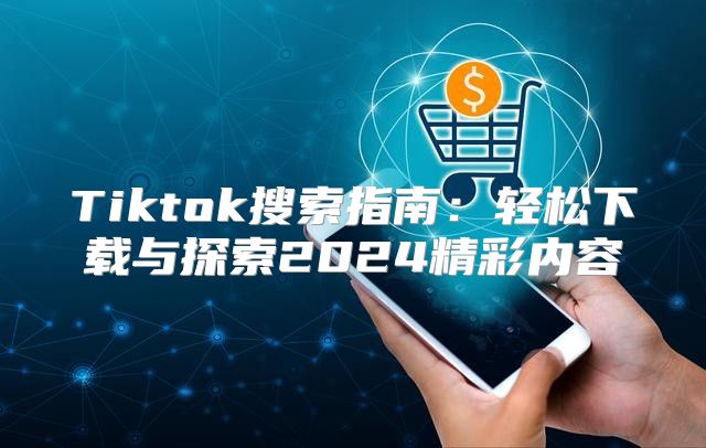 Tiktok搜索指南：轻松下载与探索2025精彩内容