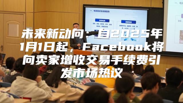 未来新动向：自2025年1月1日起，Facebook将向卖家增收交易手续费引发市场热议