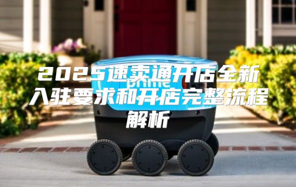2025速卖通开店全新入驻要求和开店完整流程解析