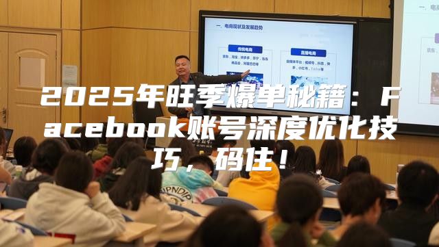 2025年旺季爆单秘籍：Facebook账号深度优化技巧，码住！