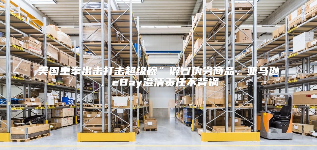 美国重拳出击打击超级碗”假冒伪劣商品，亚马逊、eBay澄清责任不背锅