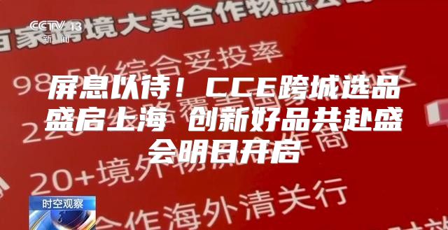 屏息以待！CCE跨城选品盛启上海 创新好品共赴盛会明日开启