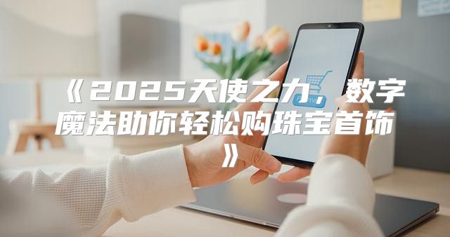 2025天使之力，数字魔法助你轻松购珠宝首饰