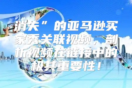 消失”的亚马逊买家秀关联视频，剖析视频在链接中的极其重要性！