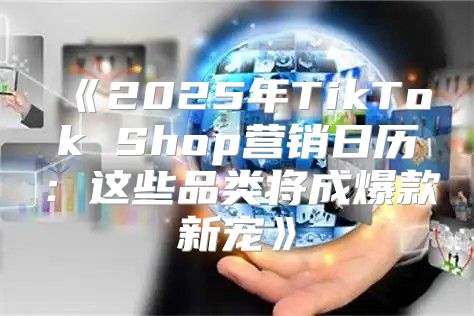 2025年TikTokShop营销日历：这些品类将成爆款新宠