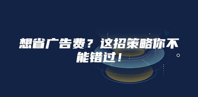 想省广告费？这招策略你不能错过！