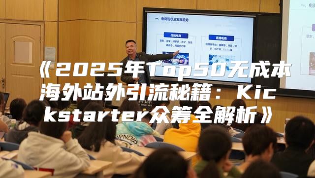 2025年Top50无成本海外站外引流秘籍：Kickstarter众筹全解析