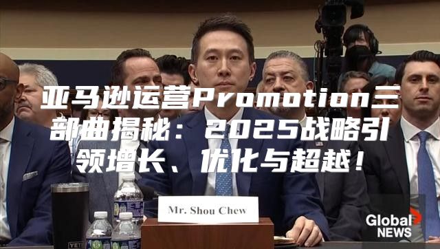 亚马逊运营Promotion三部曲揭秘：2025战略引领增长、优化与超越！