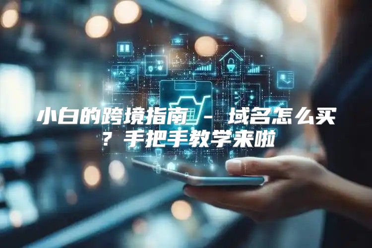 小白的跨境指南 - 域名怎么买？手把手教学来啦