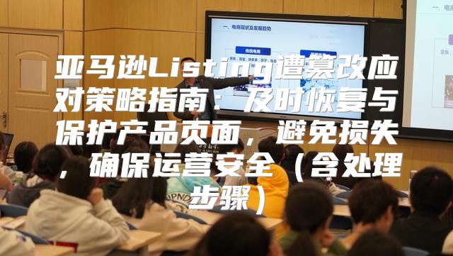 亚马逊Listing遭篡改应对策略指南：及时恢复与保护产品页面，避免损失，确保运营安全含处理步骤