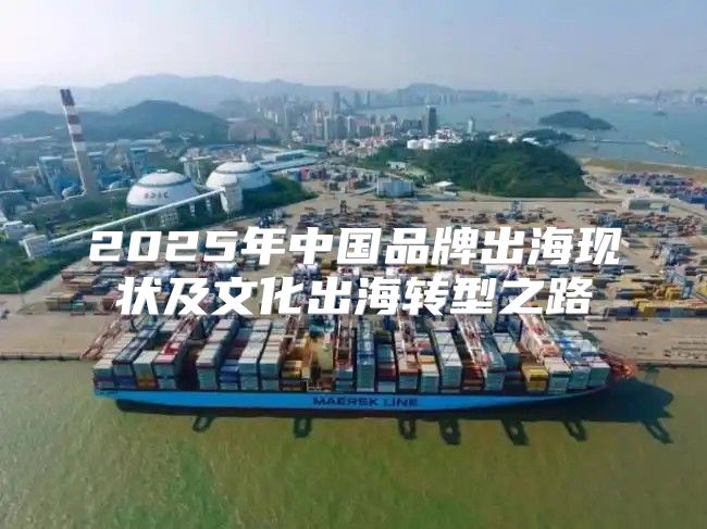 2025年中国品牌出海现状及文化出海转型之路