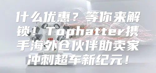 什么优惠？等你来解锁！Tophatter携手海外仓伙伴助卖家冲刺超车新纪元！