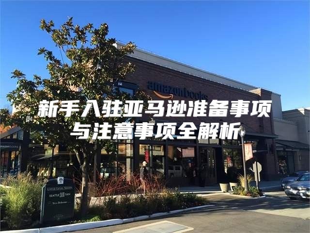 新手入驻亚马逊准备事项与注意事项全解析
