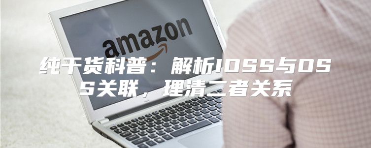 纯干货科普：解析IOSS与OSS关联，理清二者关系
