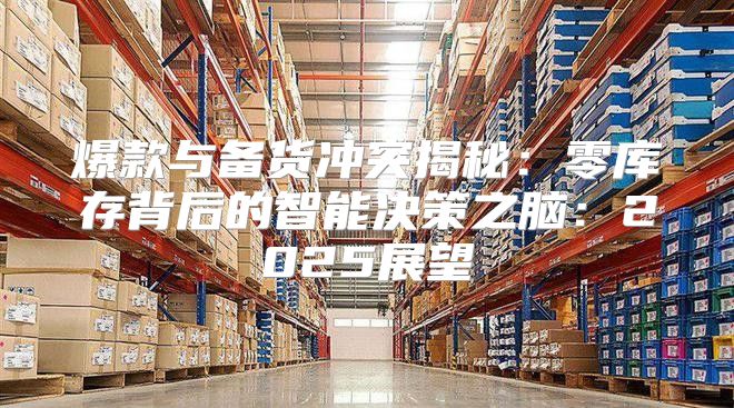 爆款与备货冲突揭秘：零库存背后的智能决策之脑：2025展望