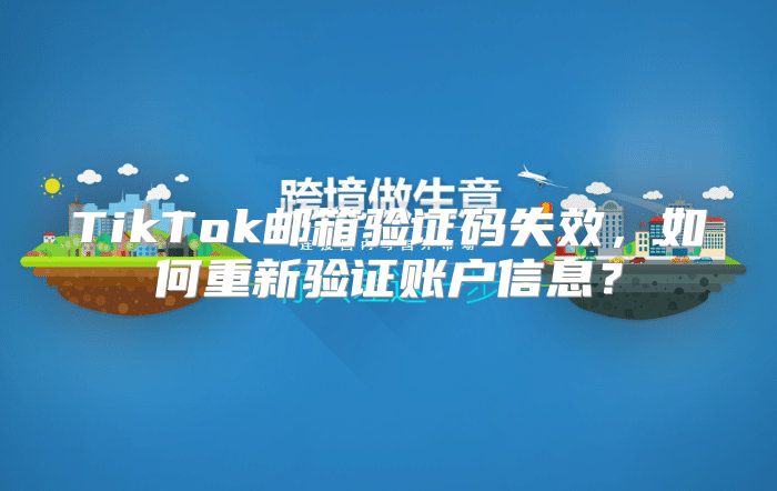 TikTok邮箱验证码失效，如何重新验证账户信息？