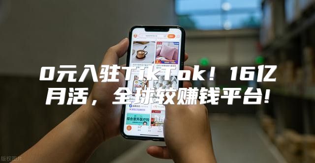 0元入驻TikTok！16亿月活，全球较赚钱平台!