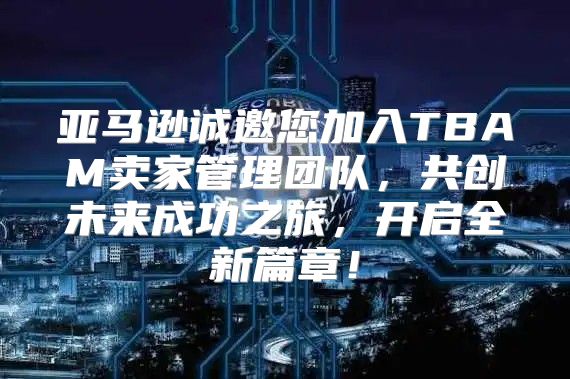 亚马逊诚邀您加入TBAM卖家管理团队，共创未来成功之旅，开启全新篇章！