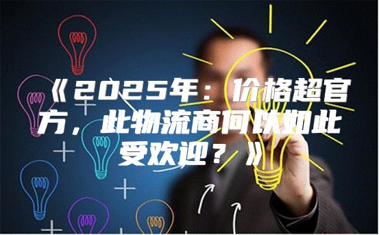 2025年：价格超官方，此物流商何以如此受欢迎？