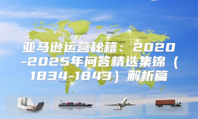 亚马逊运营秘籍：2020-2025年问答精选集锦1834-1843解析篇