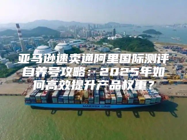 亚马逊速卖通阿里国际测评自养号攻略：2025年如何高效提升产品权重？