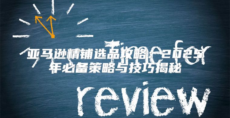 亚马逊精铺选品攻略：2025年必备策略与技巧揭秘