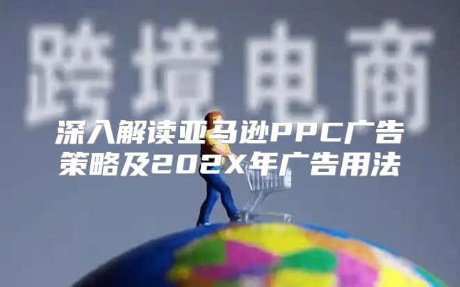深入解读亚马逊PPC广告策略及202X年广告用法