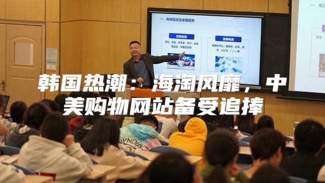 韩国热潮：海淘风靡，中美购物网站备受追捧