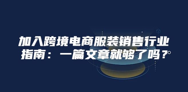 加入跨境电商服装销售行业指南：一篇文章就够了吗？