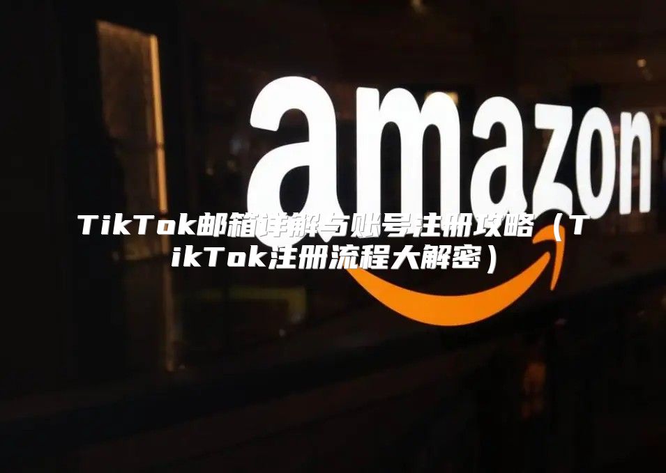 TikTok邮箱详解与账号注册攻略TikTok注册流程大解密