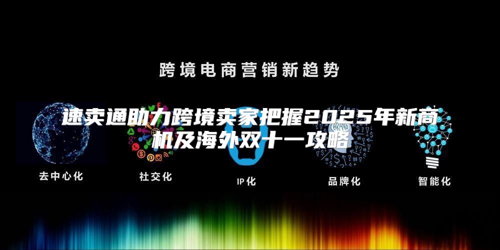 速卖通助力跨境卖家把握2025年新商机及海外双十一攻略
