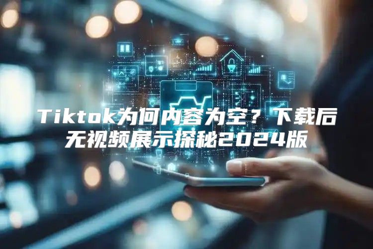 Tiktok为何内容为空？下载后无视频展示探秘2025版