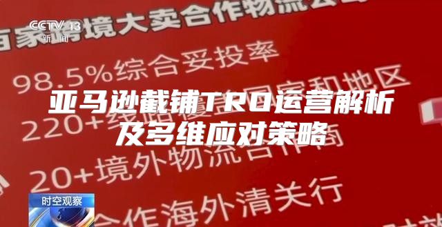 亚马逊截铺TRO运营解析及多维应对策略