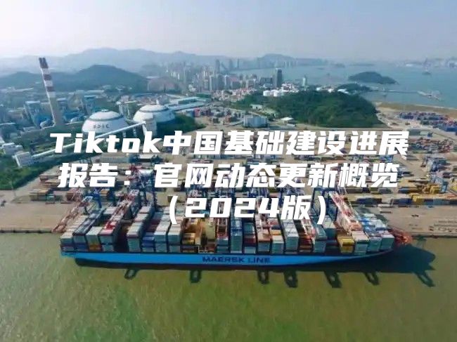 Tiktok中国基础建设进展报告：官网动态更新概览2025版