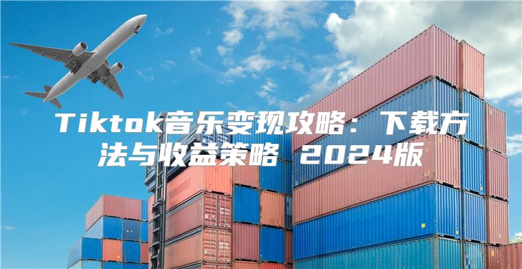 Tiktok音乐变现攻略：下载方法与收益策略 2025版