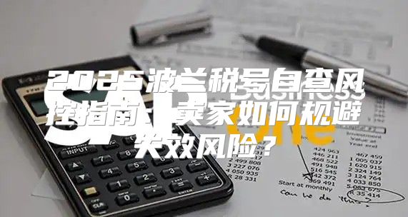 2025波兰税号自查风控指南：卖家如何规避失效风险？