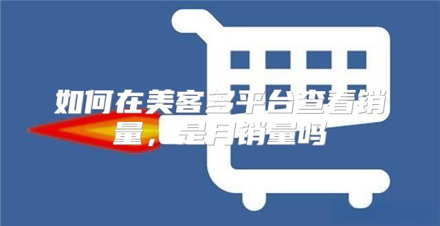 如何在美客多平台查看销量，是月销量吗
