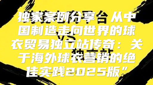 独家案例分享：从中国制造走向世界的球衣贸易独立站传奇：关于海外球衣营销的绝佳实践2025版”