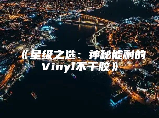 星级之选：神秘能耐的Vinyl不干胶