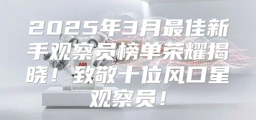 2025年3月最佳新手观察员榜单荣耀揭晓！致敬十位风口星观察员！