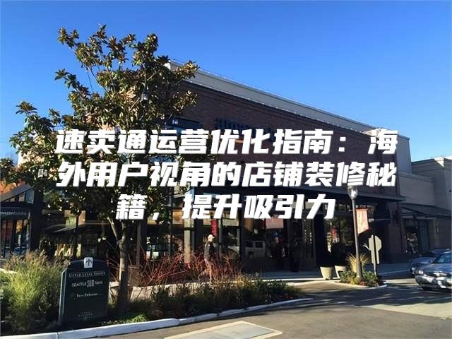 速卖通运营优化指南：海外用户视角的店铺装修秘籍，提升吸引力